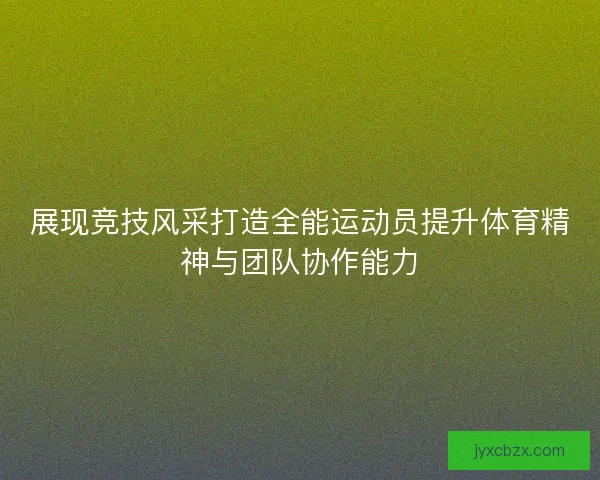 展现竞技风采打造全能运动员提升体育精神与团队协作能力