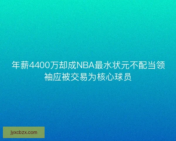 年薪4400万却成NBA最水状元不配当领袖应被交易为核心球员